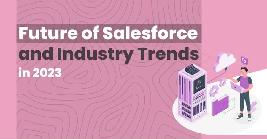 Future Of Salesforce And Industry Trends In 2023 Our Code World