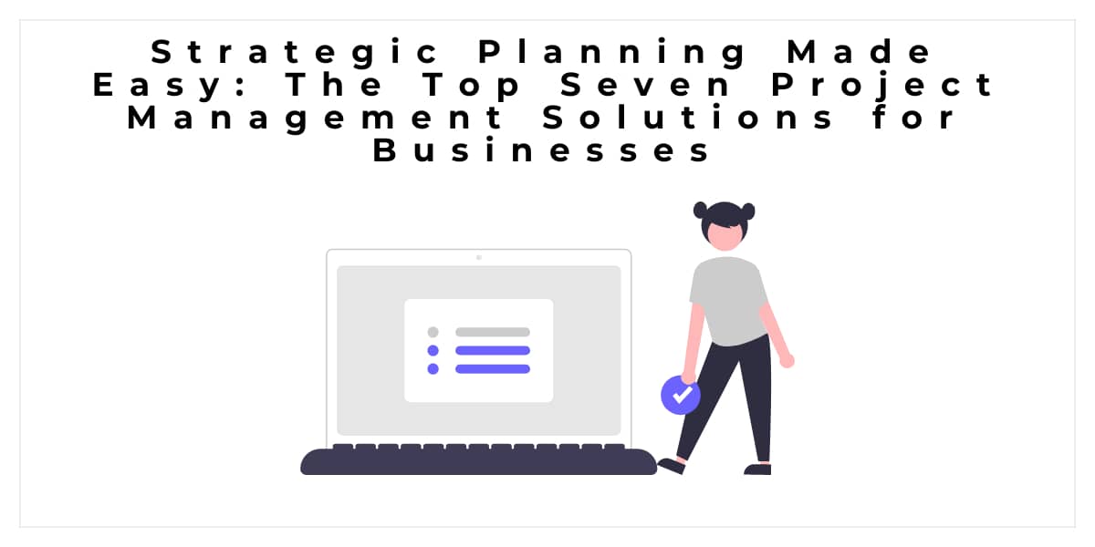 strategic-planning-made-easy-the-top-seven-project-management-solutions-for-businesses-657bd0859c53b.jpg