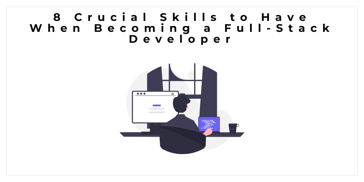 8 Crucial Skills To Have When Becoming A Full Stack Developer Our