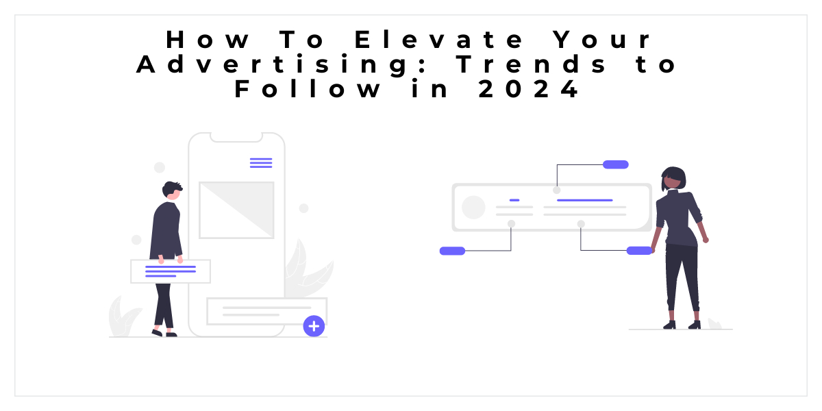 How To Elevate Your Advertising: Trends to Follow in 2024