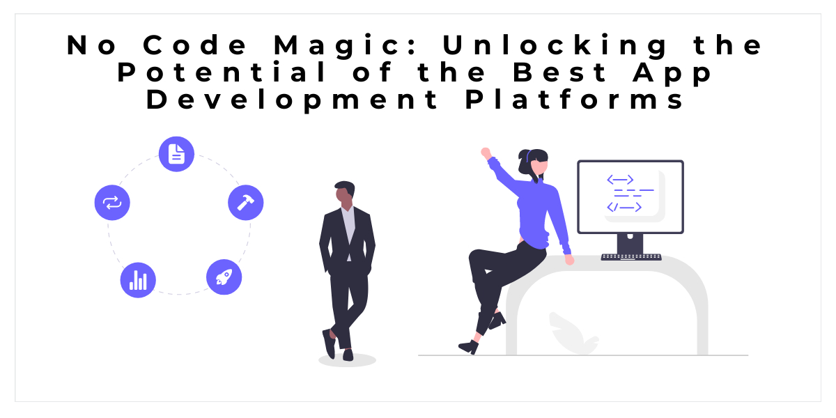 no-code-magic-unlocking-the-potential-of-the-best-app-development-platforms-our-code-world